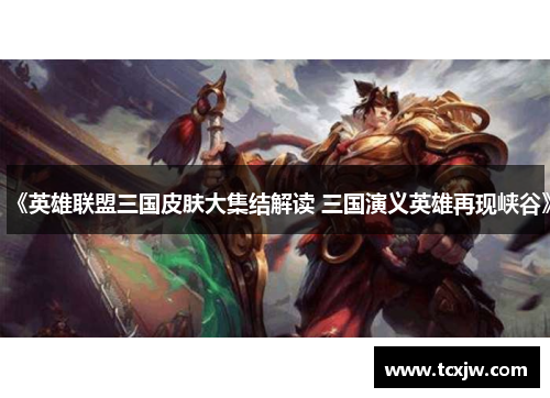 《英雄联盟三国皮肤大集结解读 三国演义英雄再现峡谷》